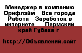 Менеджер в компанию Орифлэйм - Все города Работа » Заработок в интернете   . Пермский край,Губаха г.